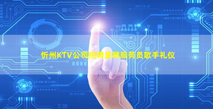忻州KTV公司招聘直聘服务员歌手礼仪